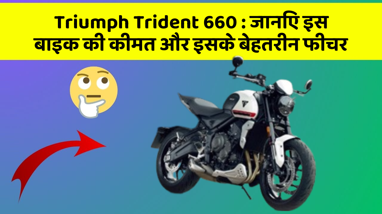 Triumph Trident 660 : जानिए इस बाइक की कीमत और इसके बेहतरीन फीचर