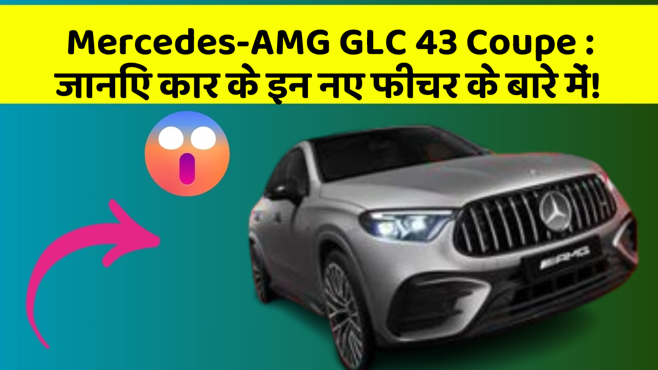 Mercedes-AMG GLC 43 Coupe: जानिए कार के इन नए फीचर के बारे में!
