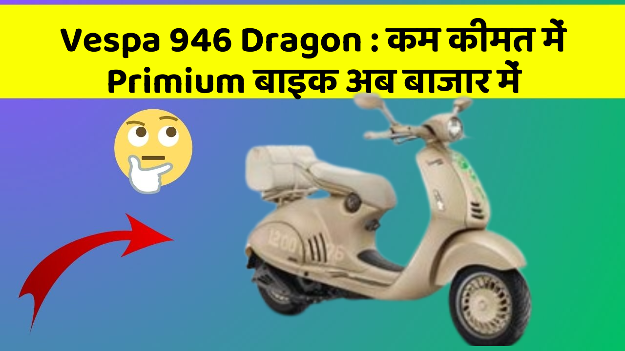 Vespa 946 Dragon : कम कीमत में Primium बाइक अब बाजार में