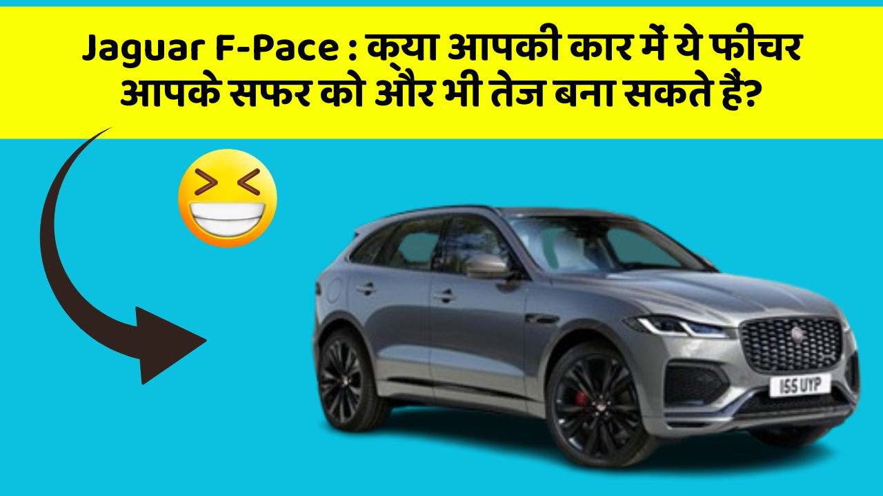 Jaguar F-Pace : क्या आपकी कार में ये फीचर आपके सफर को और भी तेज बना सकते हैं?