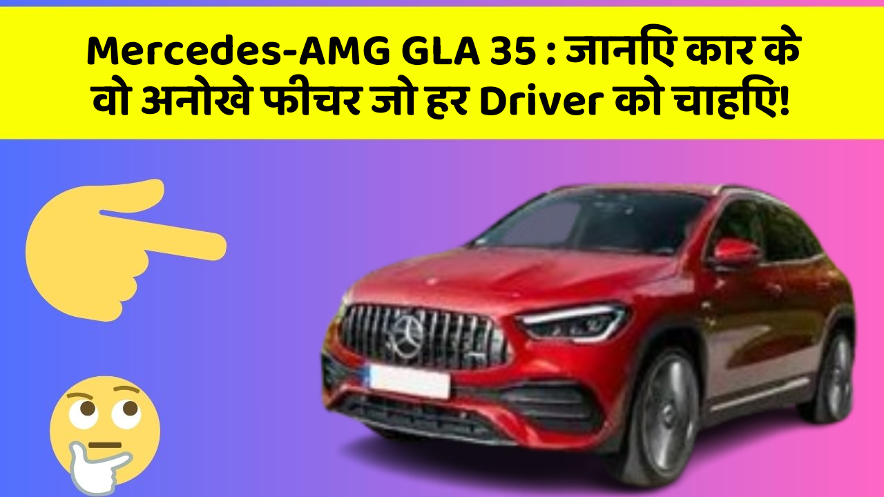 Mercedes-AMG GLA 35: जानिए कार के वो अनोखे फीचर जो हर Driver को चाहिए!