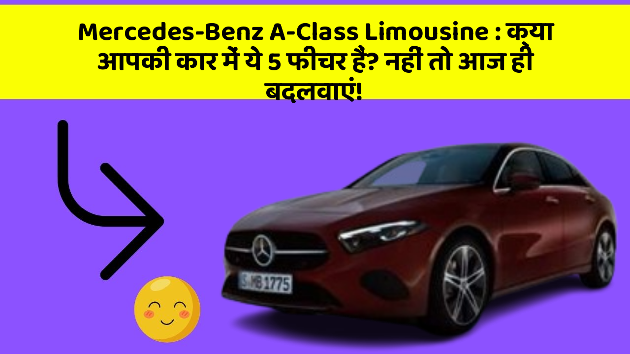 Mercedes-Benz A-Class Limousine: क्या आपकी कार में ये 5 फीचर हैं? नहीं तो आज ही बदलवाएं!