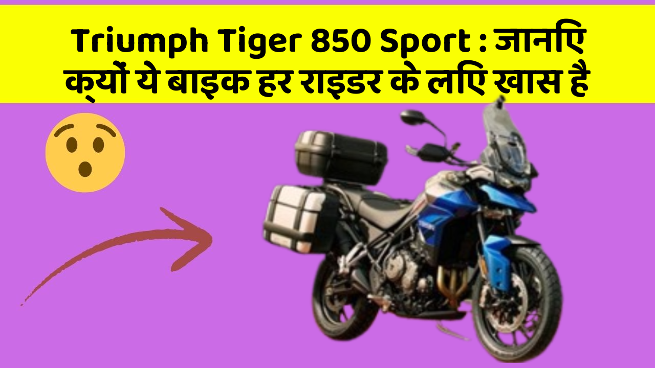 Triumph Tiger 850 Sport: जानिए क्यों ये बाइक हर राइडर के लिए खास है