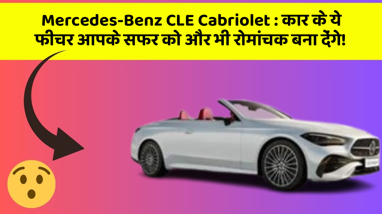Mercedes-Benz CLE Cabriolet: कार के ये फीचर आपके सफर को और भी रोमांचक बना देंगे!