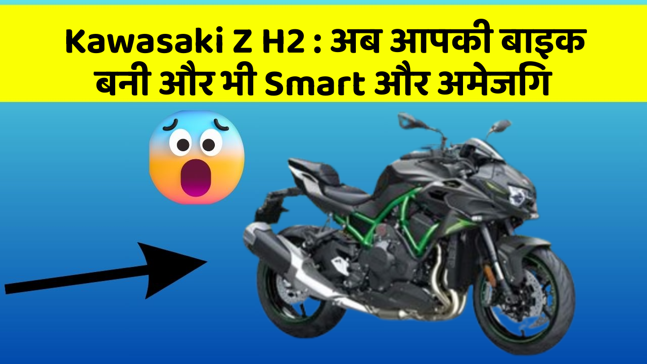 Kawasaki Z H2 : अब आपकी बाइक बनी और भी Smart और अमेजिंग