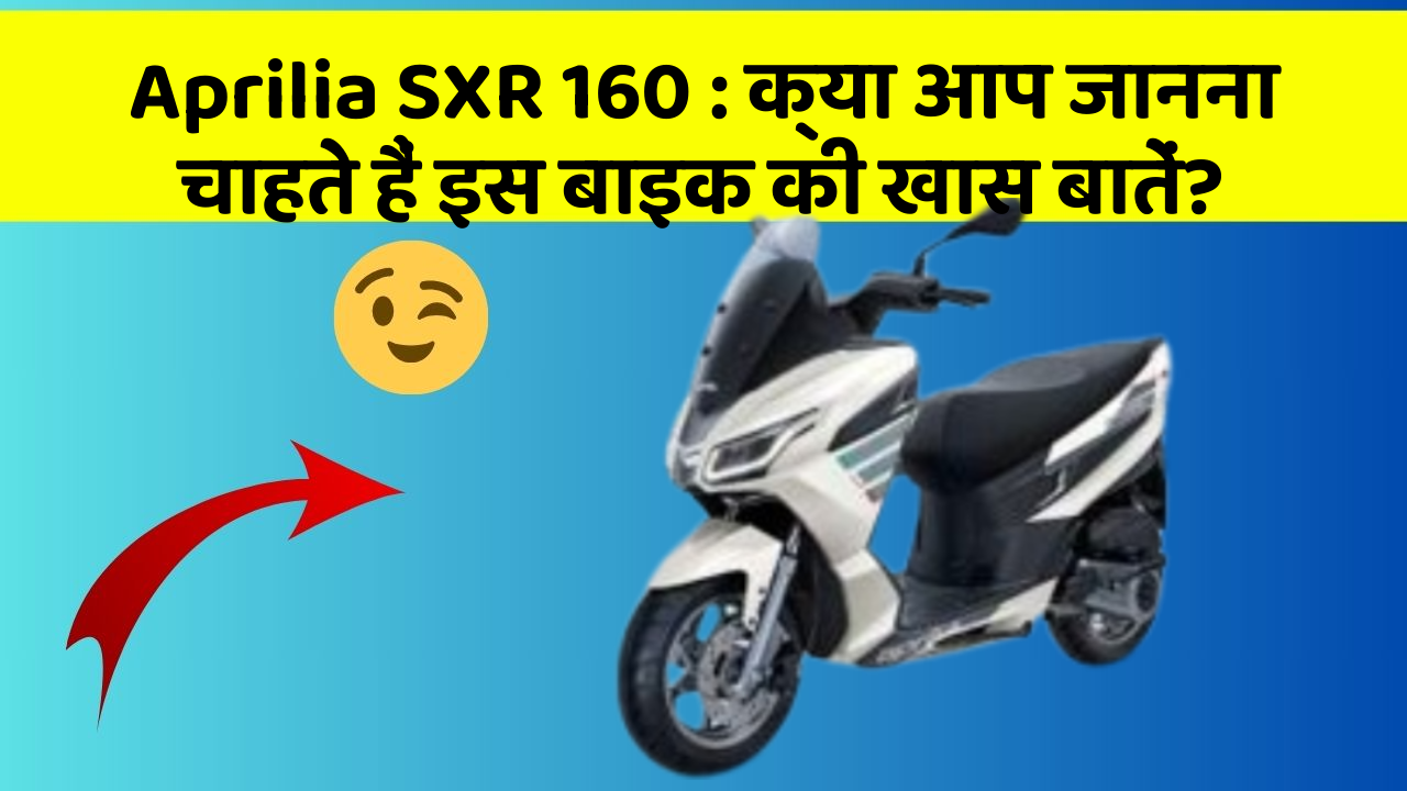 Aprilia SXR 160: क्या आप जानना चाहते हैं इस बाइक की खास बातें?