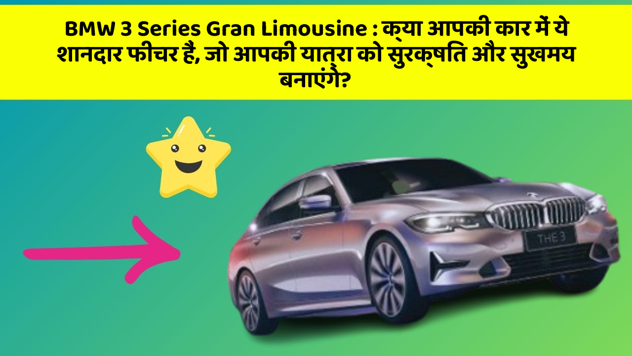 BMW 3 Series Gran Limousine:क्या आपकी कार में ये शानदार फीचर हैं, जो आपकी यात्रा को सुरक्षित और सुखमय बनाएंगे?