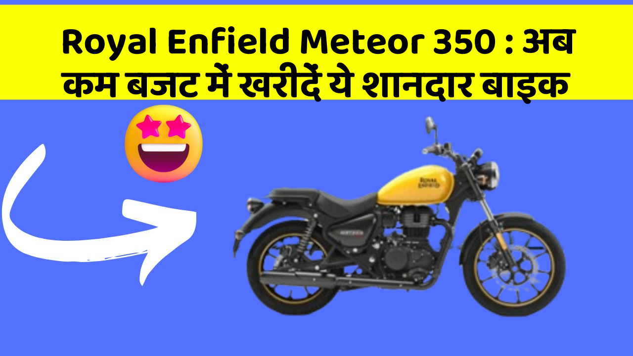 Royal Enfield Meteor 350 : अब कम बजट में खरीदें ये शानदार बाइक