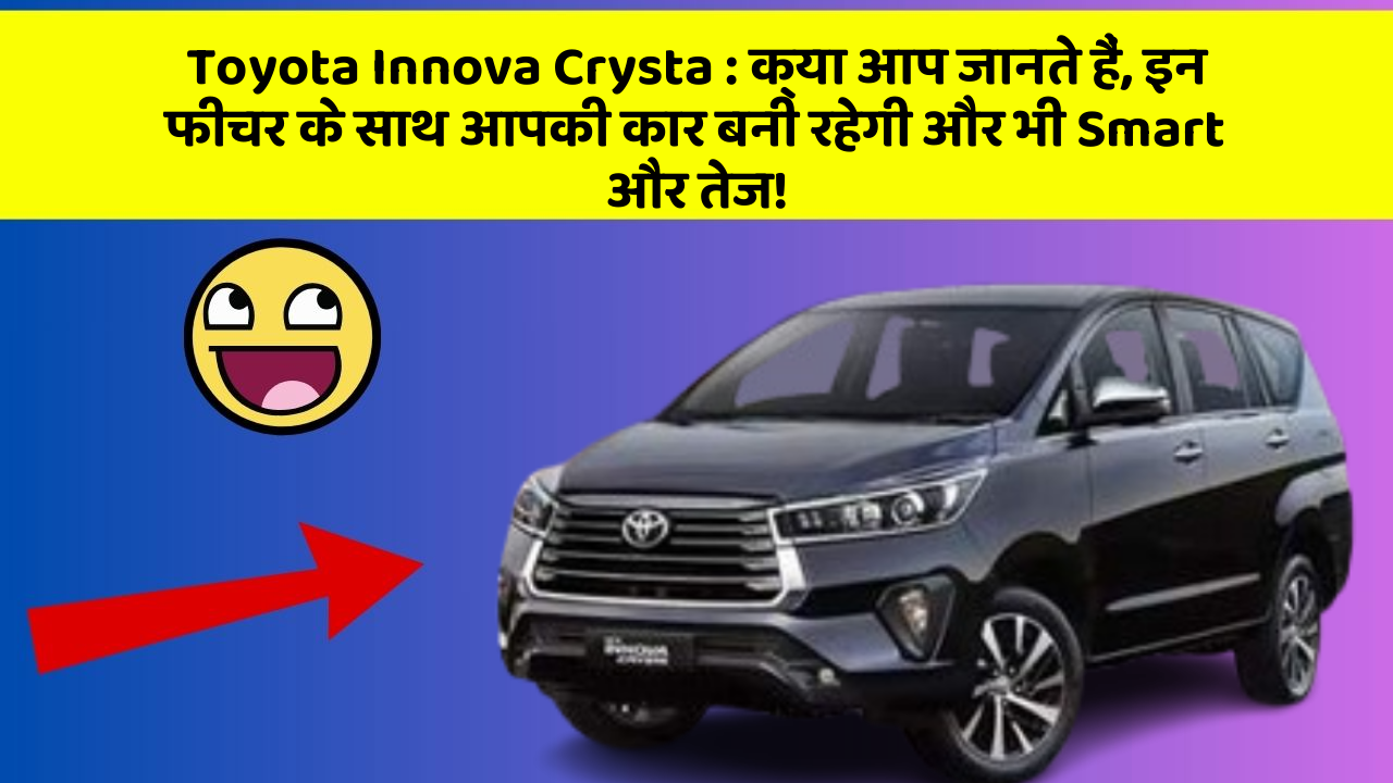 Toyota Innova Crysta : क्या आप जानते हैं, इन फीचर के साथ आपकी कार बनी रहेगी और भी Smart और तेज!