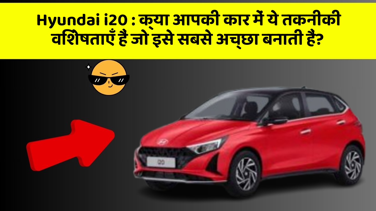 Hyundai i20 : क्या आपकी कार में ये तकनीकी विशेषताएँ हैं जो इसे सबसे अच्छा बनाती हैं?