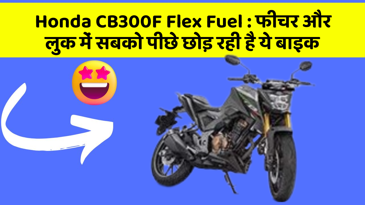 Honda CB300F Flex Fuel : फीचर और लुक में सबको पीछे छोड़ रही है ये बाइक
