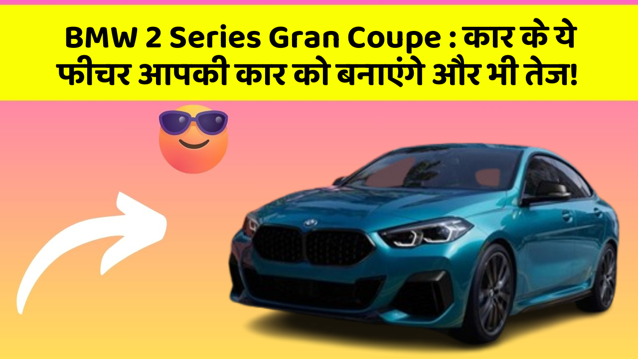 BMW 2 Series Gran Coupe: कार के ये फीचर आपकी कार को बनाएंगे और भी तेज!
