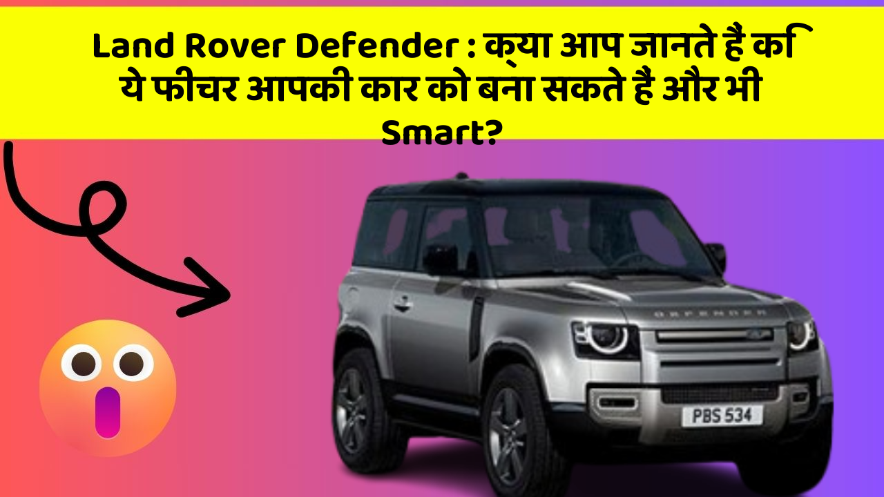 Land Rover Defender : क्या आप जानते हैं कि ये फीचर आपकी कार को बना सकते हैं और भी Smart?