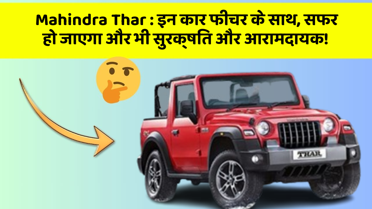 Mahindra Thar : इन कार फीचर के साथ, सफर हो जाएगा और भी सुरक्षित और आरामदायक!