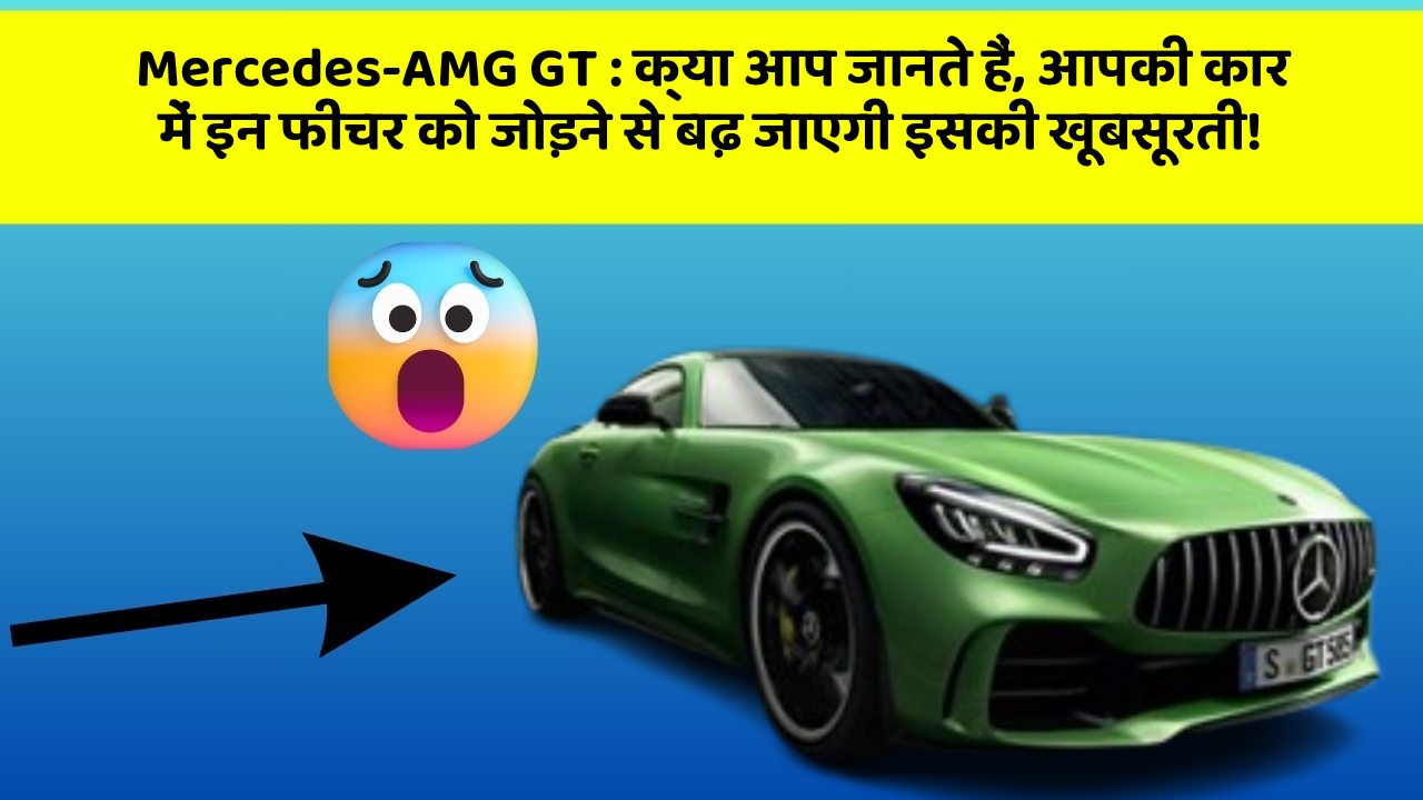 Mercedes-AMG GT: क्या आप जानते हैं, आपकी कार में इन फीचर को जोड़ने से बढ़ जाएगी इसकी खूबसूरती!