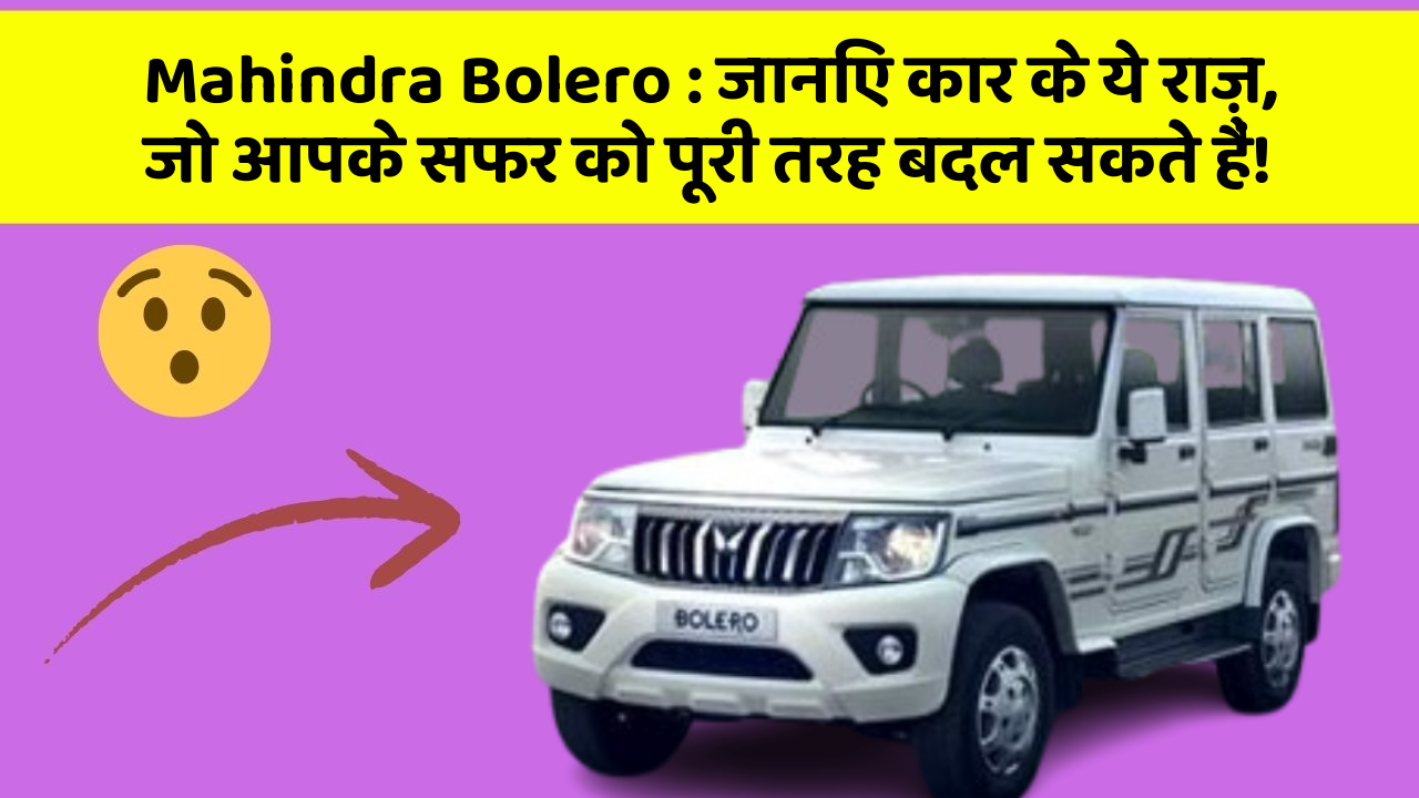 Mahindra Bolero: जानिए कार के ये राज़, जो आपके सफर को पूरी तरह बदल सकते हैं!