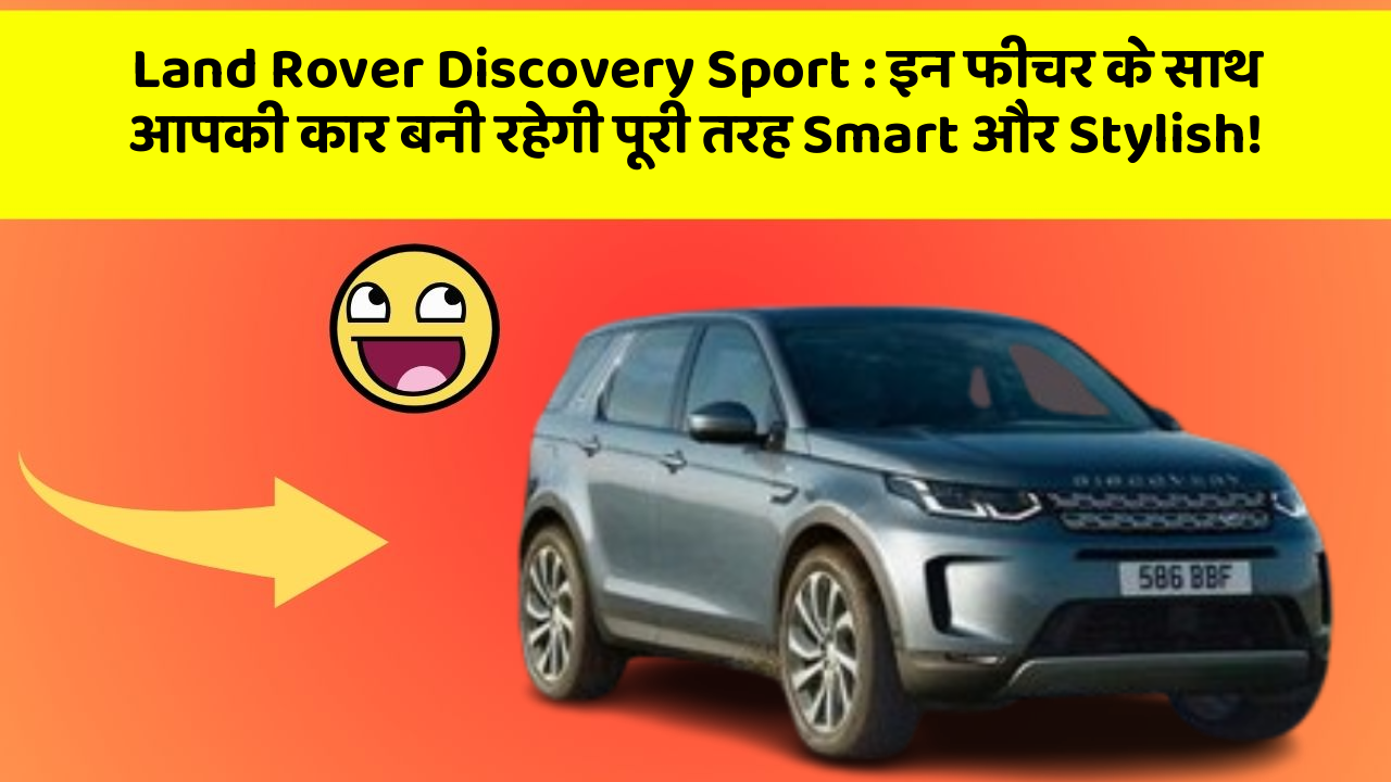 Land Rover Discovery Sport : इन फीचर के साथ आपकी कार बनी रहेगी पूरी तरह Smart और Stylish!