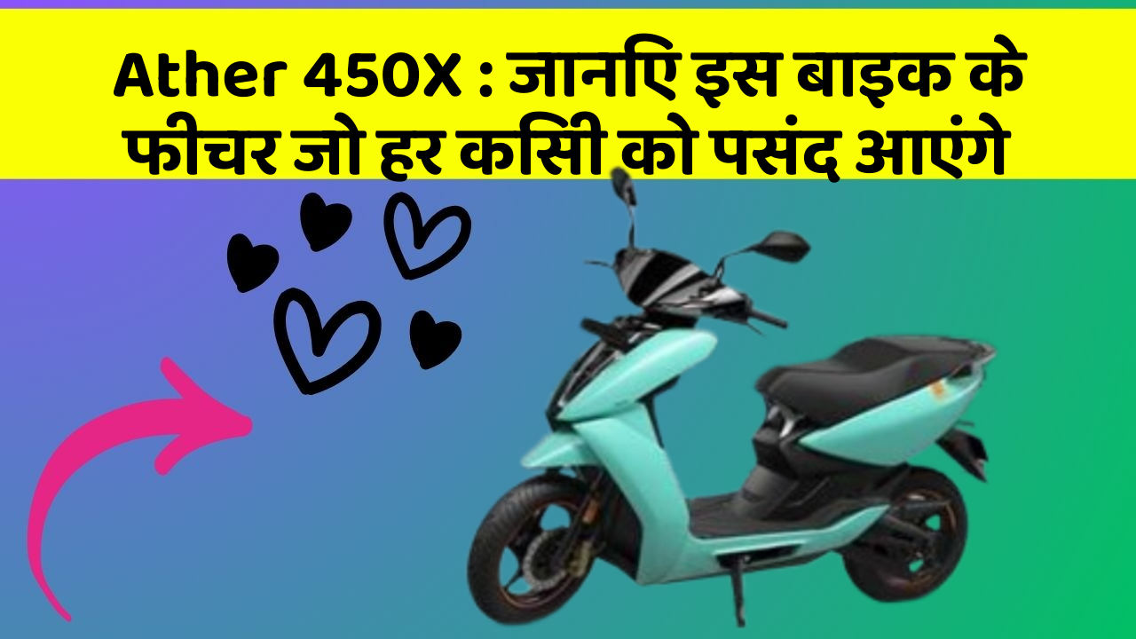 Ather 450X : जानिए इस बाइक के फीचर जो हर किसी को पसंद आएंगे