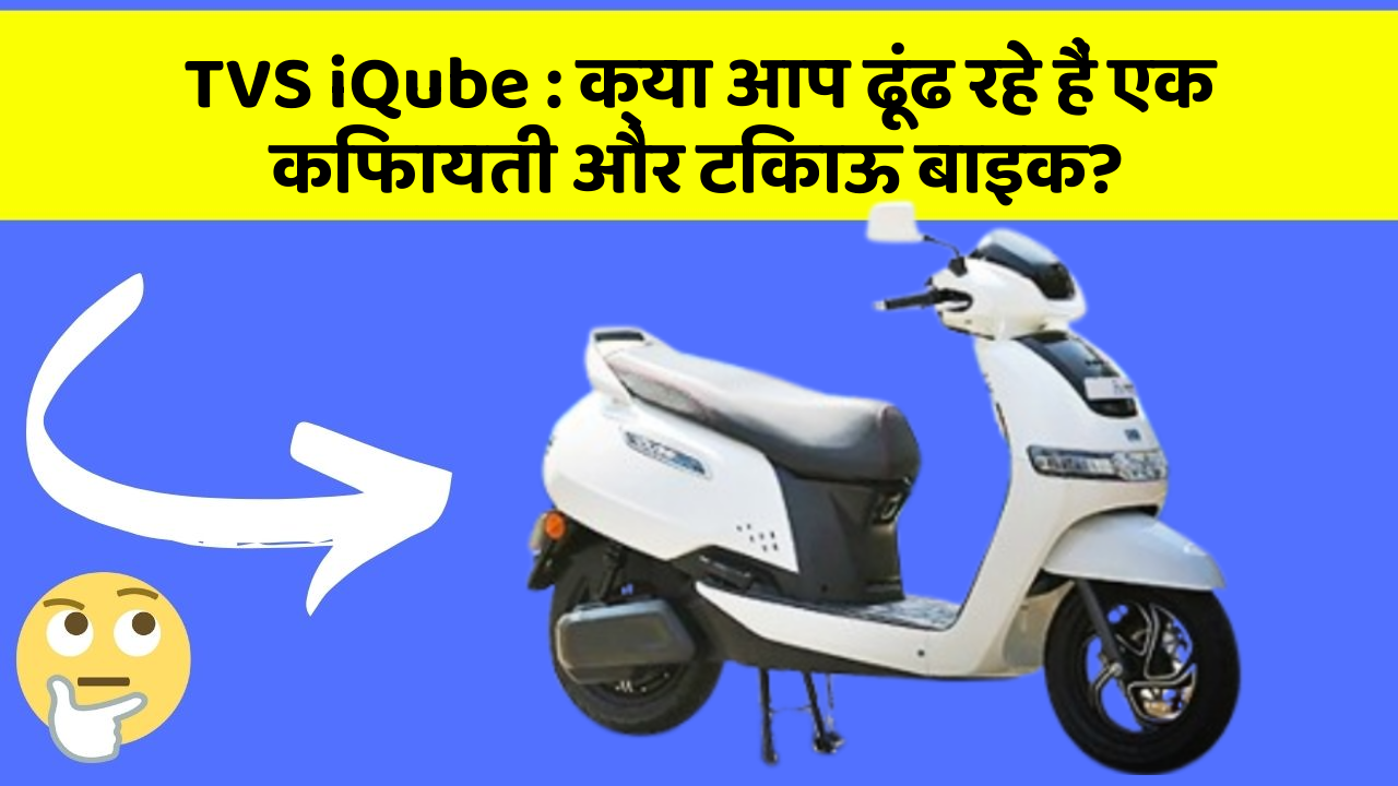 TVS iQube : क्या आप ढूंढ रहे हैं एक किफायती और टिकाऊ बाइक?