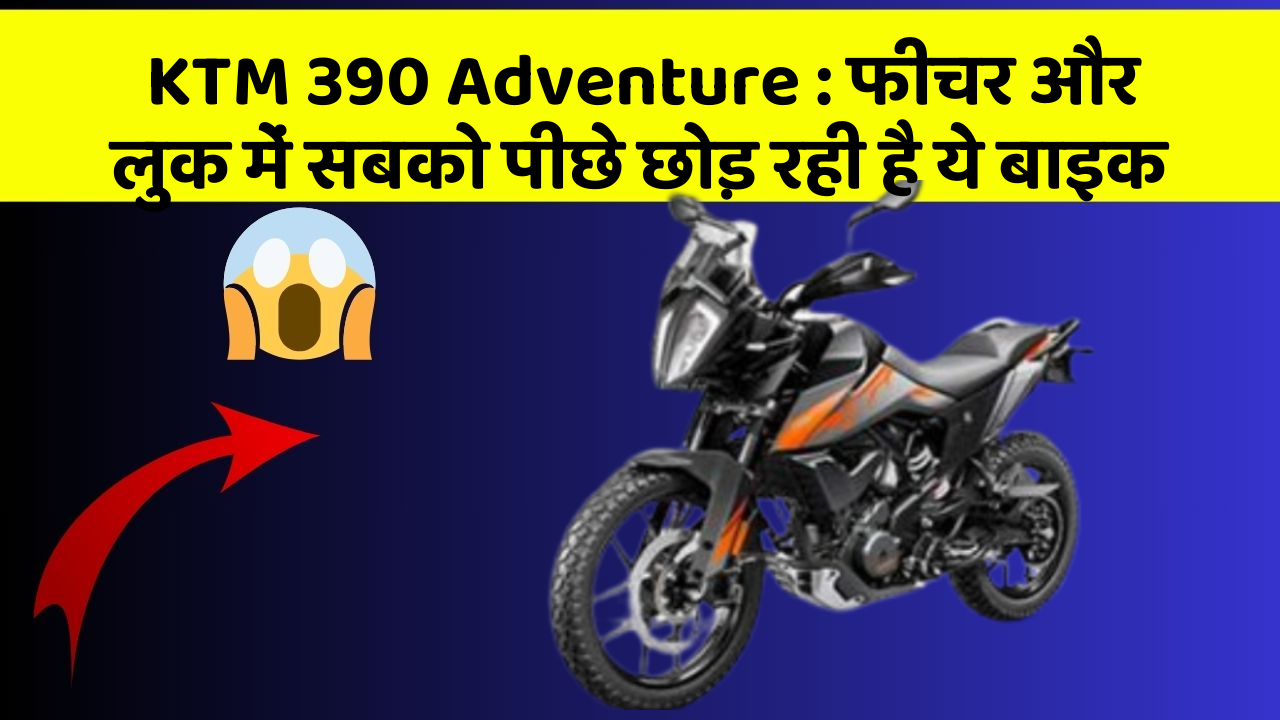 KTM 390 Adventure : फीचर और लुक में सबको पीछे छोड़ रही है ये बाइक