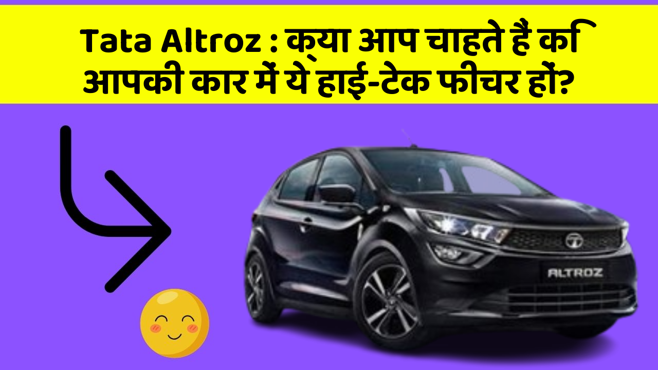 Tata Altroz: क्या आप चाहते हैं कि आपकी कार में ये हाई-टेक फीचर हों?