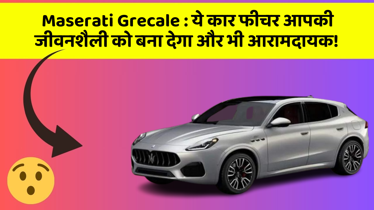 Maserati Grecale: ये कार फीचर आपकी जीवनशैली को बना देगा और भी आरामदायक!