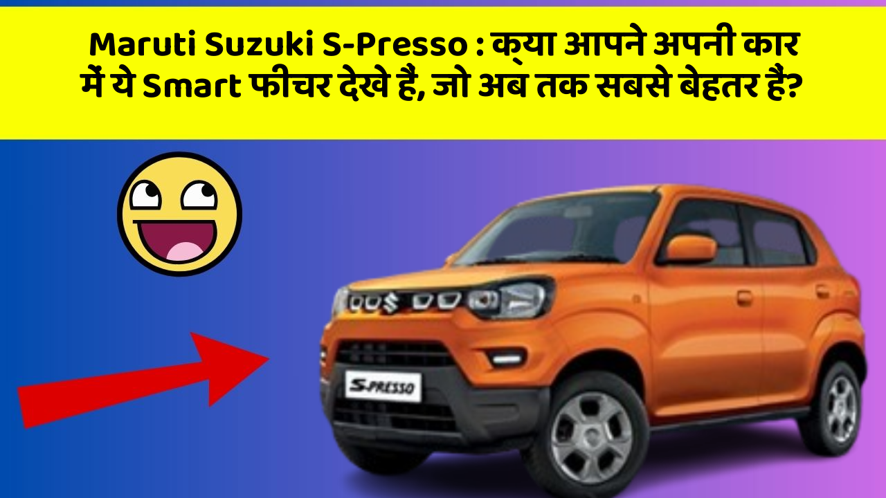 Maruti Suzuki S-Presso: क्या आपने अपनी कार में ये Smart फीचर देखे हैं, जो अब तक सबसे बेहतर हैं?