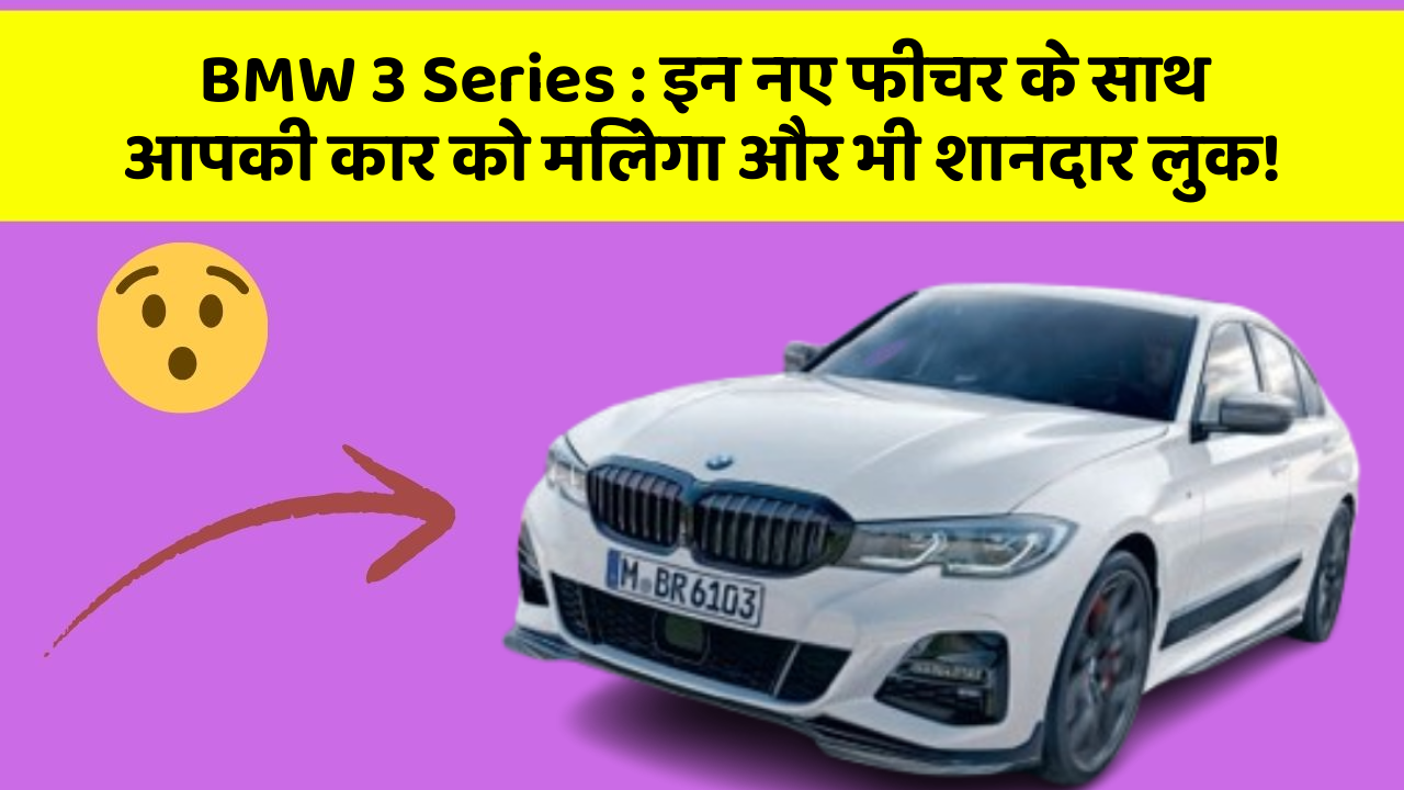 BMW 3 Series : इन नए फीचर के साथ आपकी कार को मिलेगा और भी शानदार लुक!