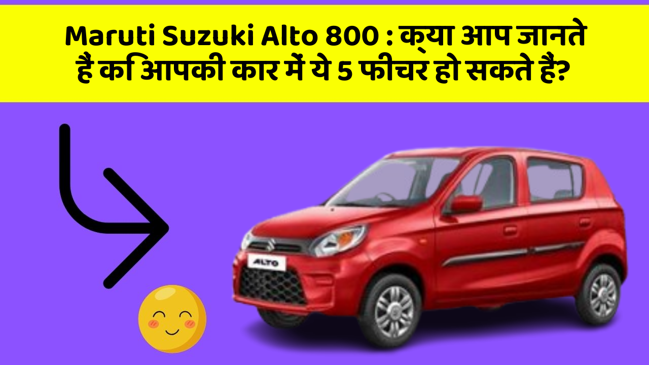 Maruti Suzuki Alto 800: क्या आप जानते हैं कि आपकी कार में ये 5 फीचर हो सकते हैं?