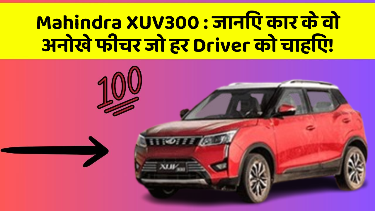 Mahindra XUV300: जानिए कार के वो अनोखे फीचर जो हर Driver को चाहिए!