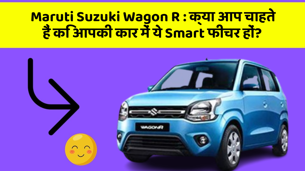 Maruti Suzuki Wagon R: क्या आप चाहते हैं कि आपकी कार में ये Smart फीचर हों?