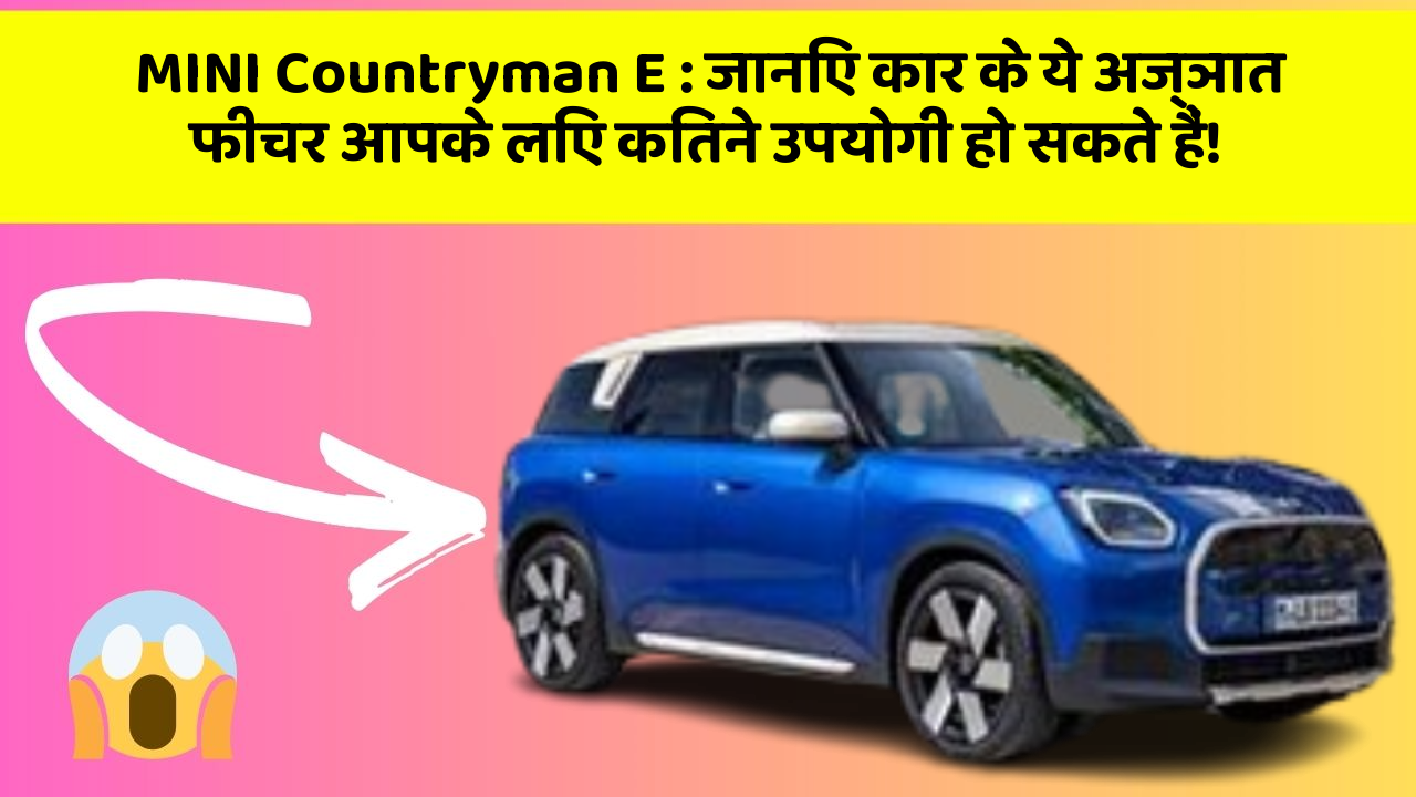 MINI Countryman E : जानिए कार के ये अज्ञात फीचर आपके लिए कितने उपयोगी हो सकते हैं!