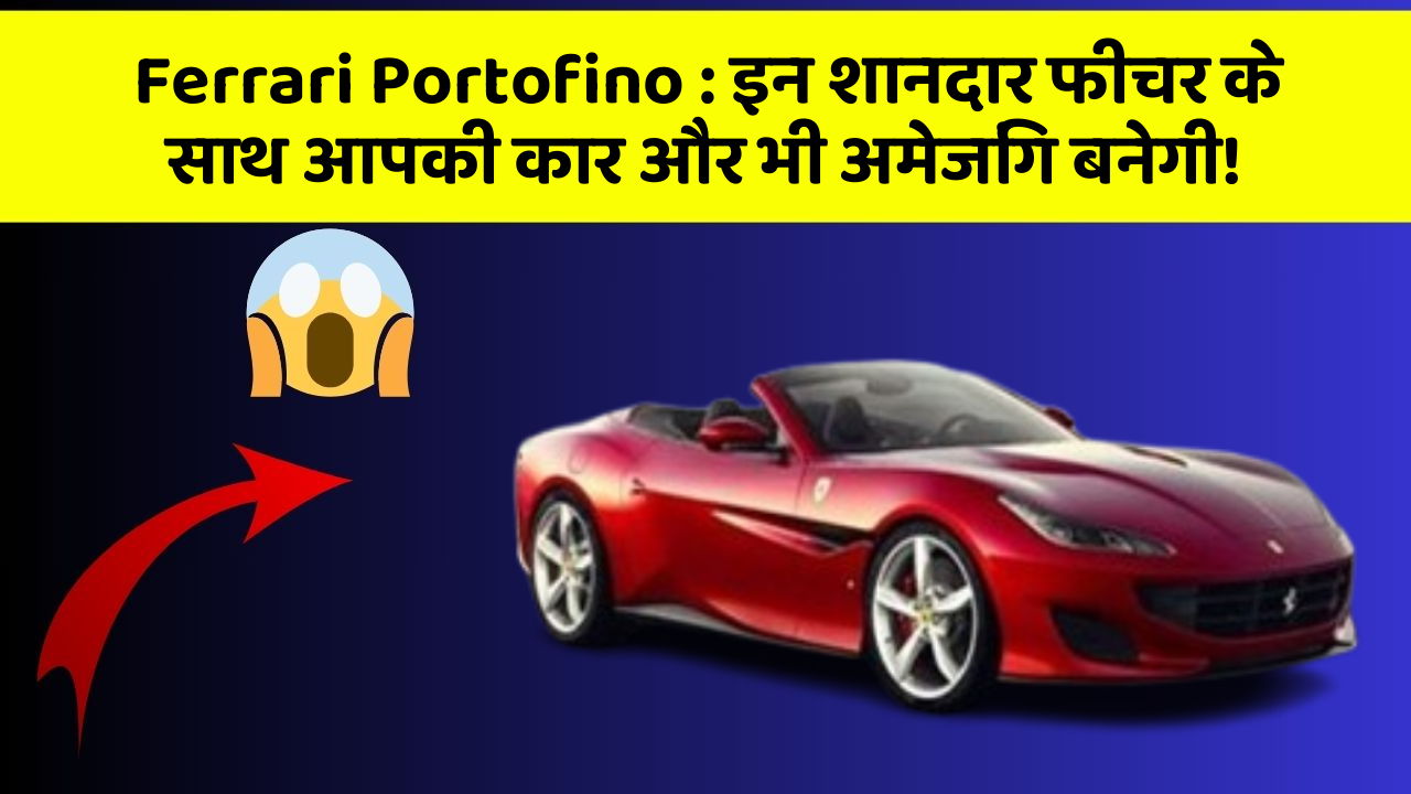 Ferrari Portofino: इन शानदार फीचर के साथ आपकी कार और भी अमेजिंग बनेगी!