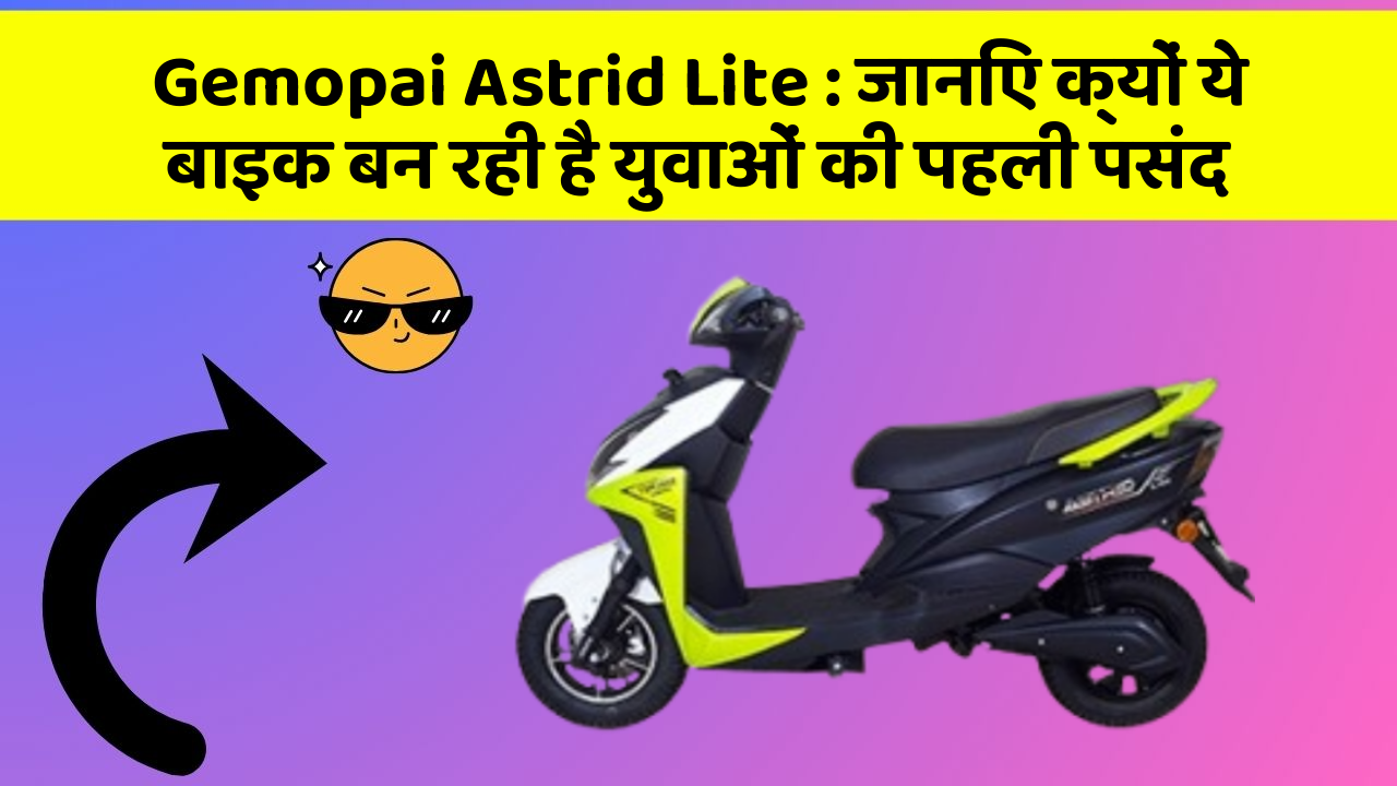 Gemopai Astrid Lite : जानिए क्यों ये बाइक बन रही है युवाओं की पहली पसंद