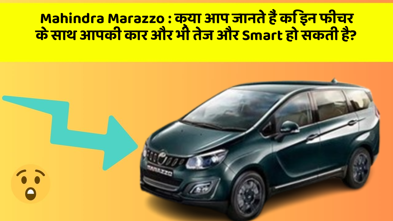 Mahindra Marazzo : क्या आप जानते हैं कि इन फीचर के साथ आपकी कार और भी तेज और Smart हो सकती है?