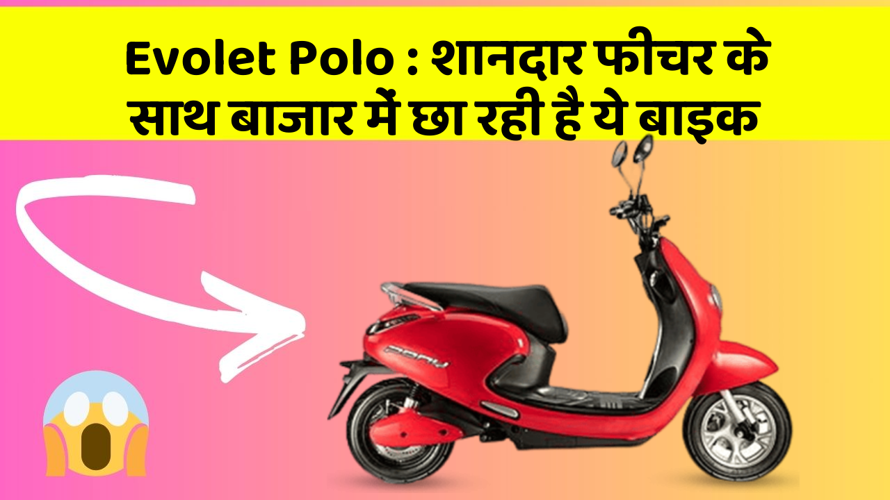 Evolet Polo : शानदार फीचर के साथ बाजार में छा रही है ये बाइक