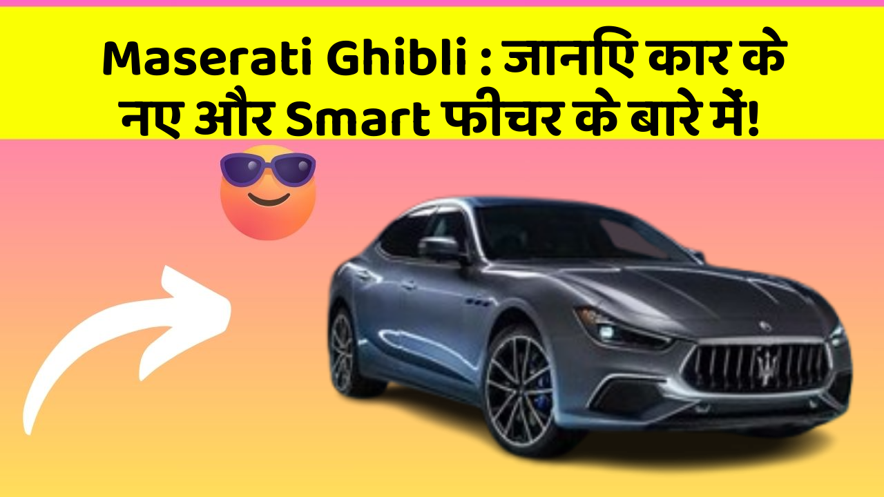 Maserati Ghibli : जानिए कार के नए और Smart फीचर के बारे में!