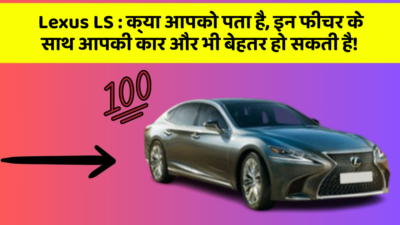 Lexus LS : क्या आपको पता है, इन फीचर के साथ आपकी कार और भी बेहतर हो सकती है!