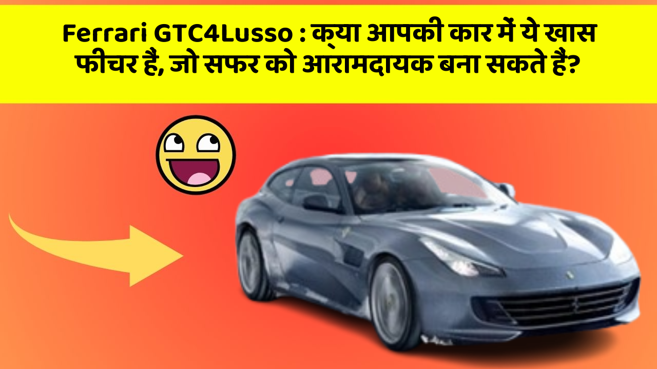 Ferrari GTC4Lusso: क्या आपकी कार में ये खास फीचर हैं, जो सफर को आरामदायक बना सकते हैं?