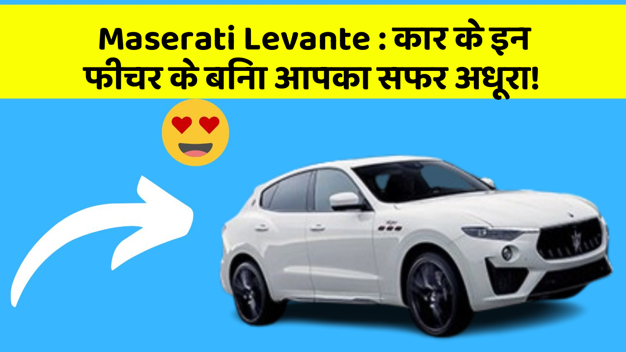 Maserati Levante : कार के इन फीचर के बिना आपका सफर अधूरा!