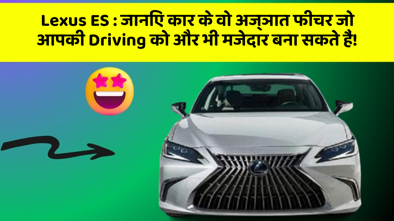 Lexus ES: जानिए कार के वो अज्ञात फीचर जो आपकी Driving को और भी मजेदार बना सकते हैं!