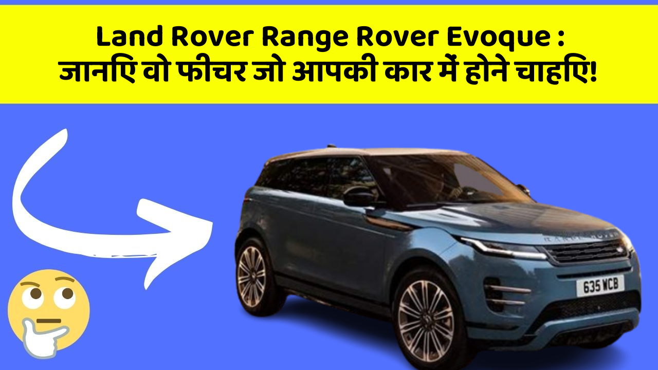 Land Rover Range Rover Evoque: जानिए वो फीचर जो आपकी कार में होने चाहिए!