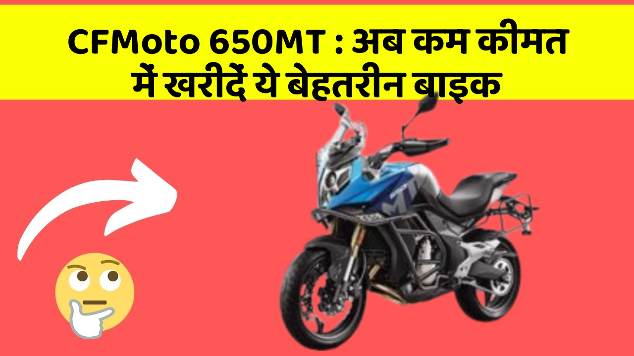 CFMoto 650MT : अब कम कीमत में खरीदें ये बेहतरीन बाइक