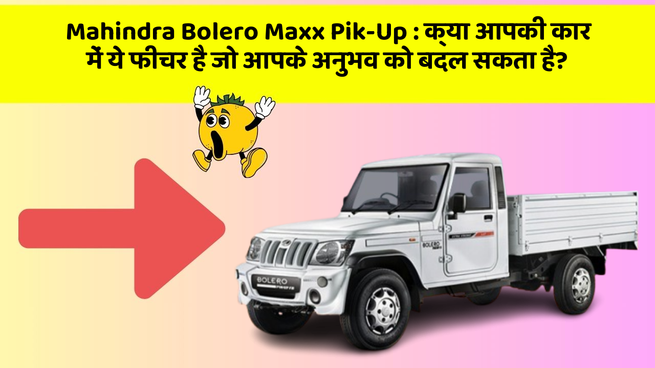 Mahindra Bolero Maxx Pik-Up: क्या आपकी कार में ये फीचर है जो आपके अनुभव को बदल सकता है?