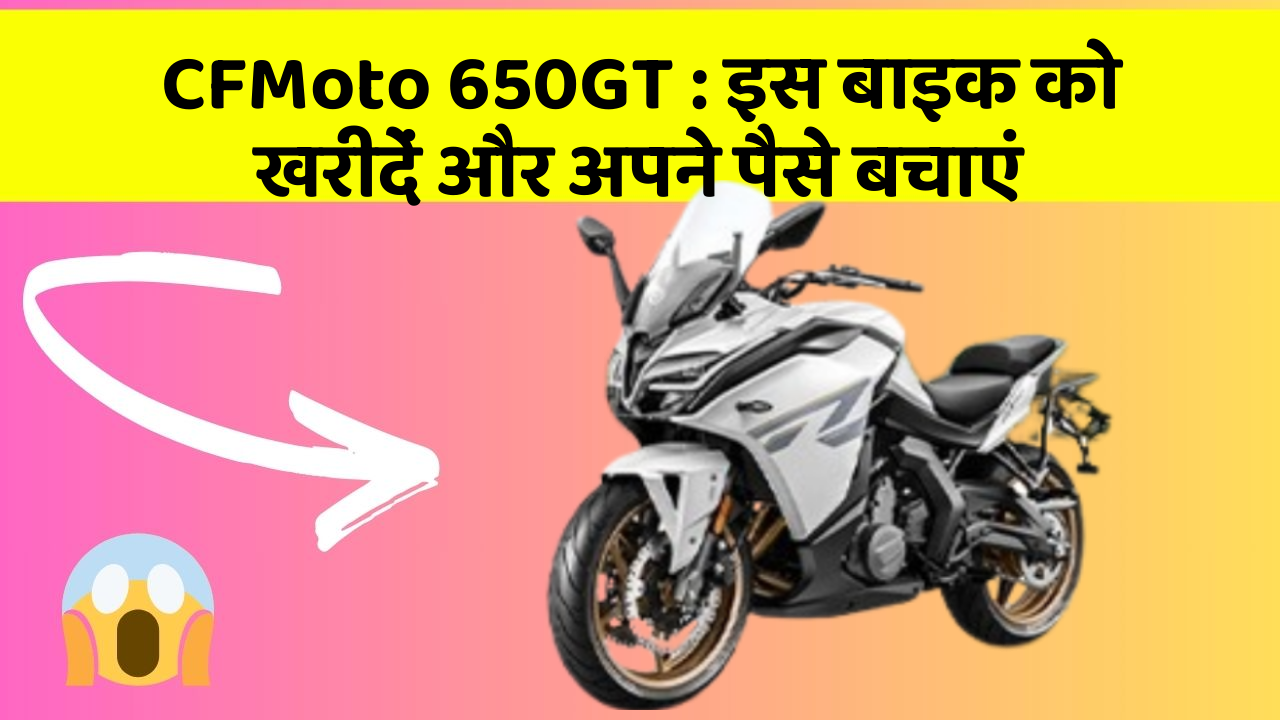 CFMoto 650GT: इस बाइक को खरीदें और अपने पैसे बचाएं