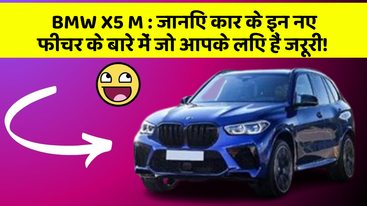 BMW X5 M : जानिए कार के इन नए फीचर के बारे में जो आपके लिए हैं जरूरी!