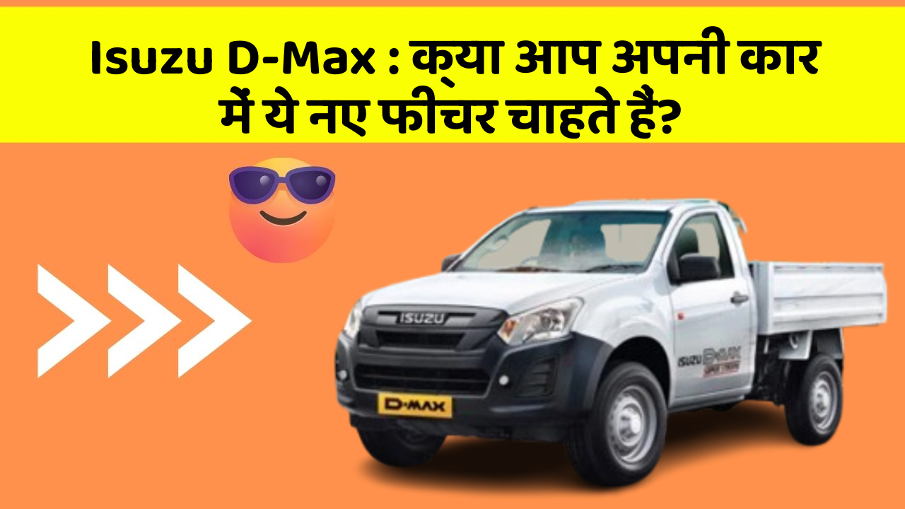 Isuzu D-Max : क्या आप अपनी कार में ये नए फीचर चाहते हैं?