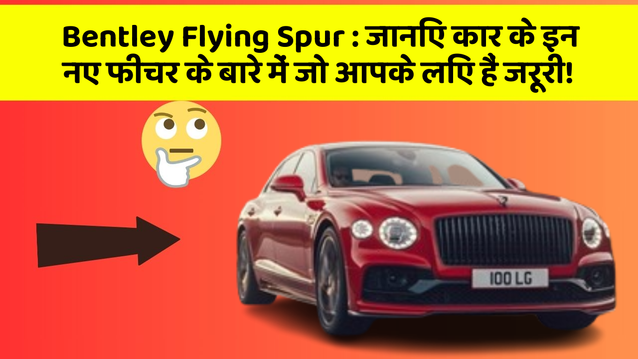 Bentley Flying Spur: जानिए कार के इन नए फीचर के बारे में जो आपके लिए हैं जरूरी!