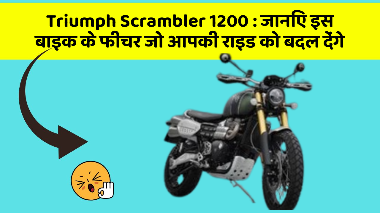 Triumph Scrambler 1200: जानिए इस बाइक के फीचर जो आपकी राइड को बदल देंगे