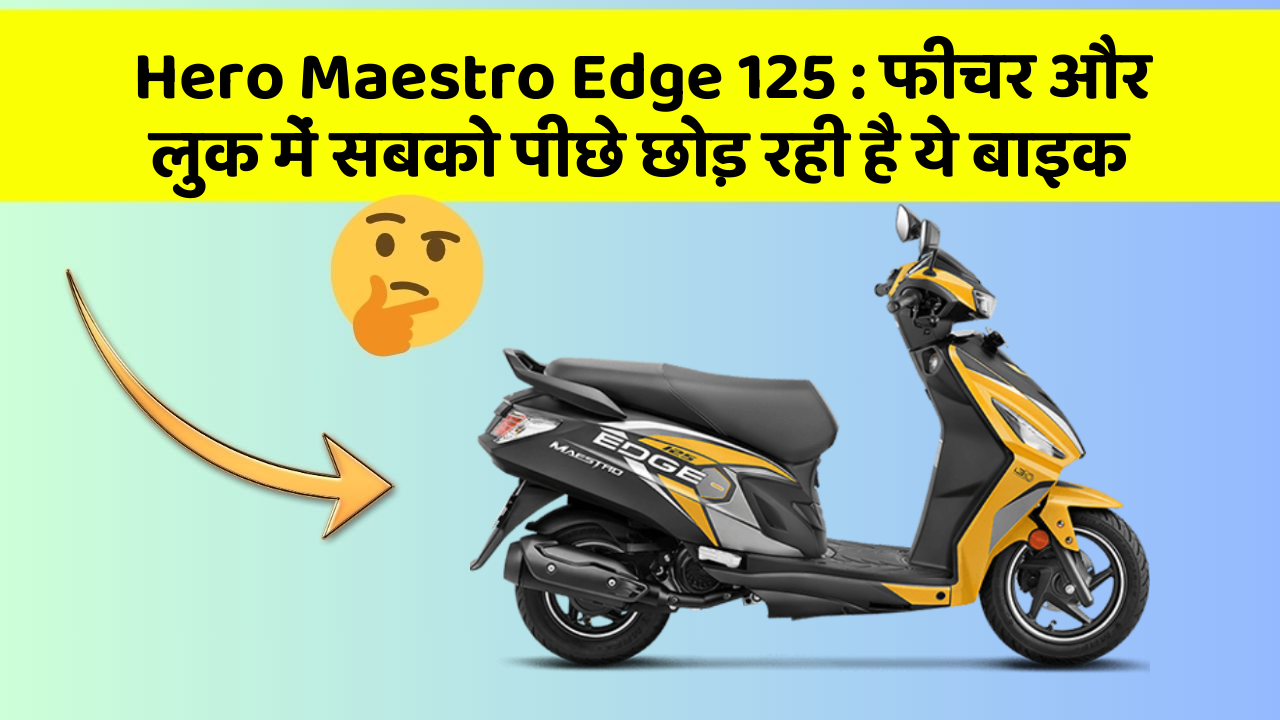Hero Maestro Edge 125 : फीचर और लुक में सबको पीछे छोड़ रही है ये बाइक